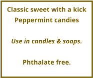 Classic sweet with a kick Peppermint candies  Use in candles & soaps.  Phthalate free.