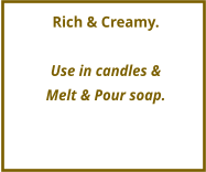 Rich & Creamy.  Use in candles &  Melt & Pour soap.