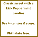 Classic sweet with a kick Peppermint candies  Use in candles & soaps.  Phthalate free.