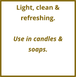 Light, clean & refreshing.  Use in candles & soaps.