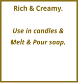 Rich & Creamy.  Use in candles &  Melt & Pour soap.