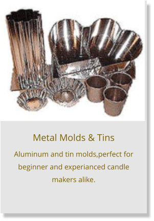 Metal Molds & Tins Aluminum and tin molds,perfect for beginner and experianced candle makers alike.