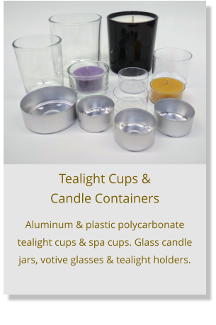 Aluminum & plastic polycarbonate tealight cups & spa cups. Glass candle jars, votive glasses & tealight holders.     Tealight Cups &  Candle Containers