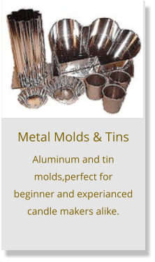 Metal Molds & Tins Aluminum and tin molds,perfect for beginner and experianced candle makers alike.