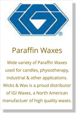 Paraffin Waxes Wide variety of Paraffin Waxes  used for candles, physiotherapy, industrial & other applications. Wicks & Wax is a proud distributor of IGI Waxes, a North American manufactuer of high quality waxes.