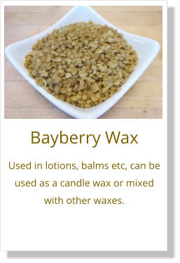 Bayberry Wax Used in lotions, balms etc, can be used as a candle wax or mixed with other waxes.