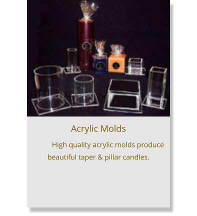 Acrylic Molds High quality acrylic molds produce beautiful taper & pillar candles.
